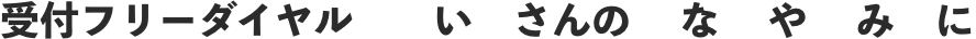 受付フリーダイヤル　いさんのなやみに